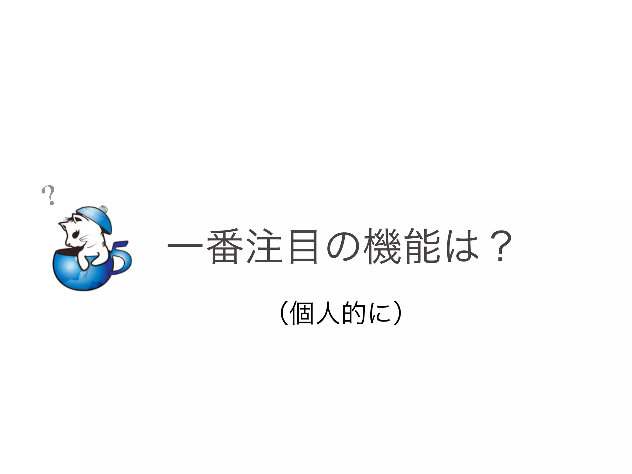 ？

    一番注目の機能は？
      （個人的に）
 