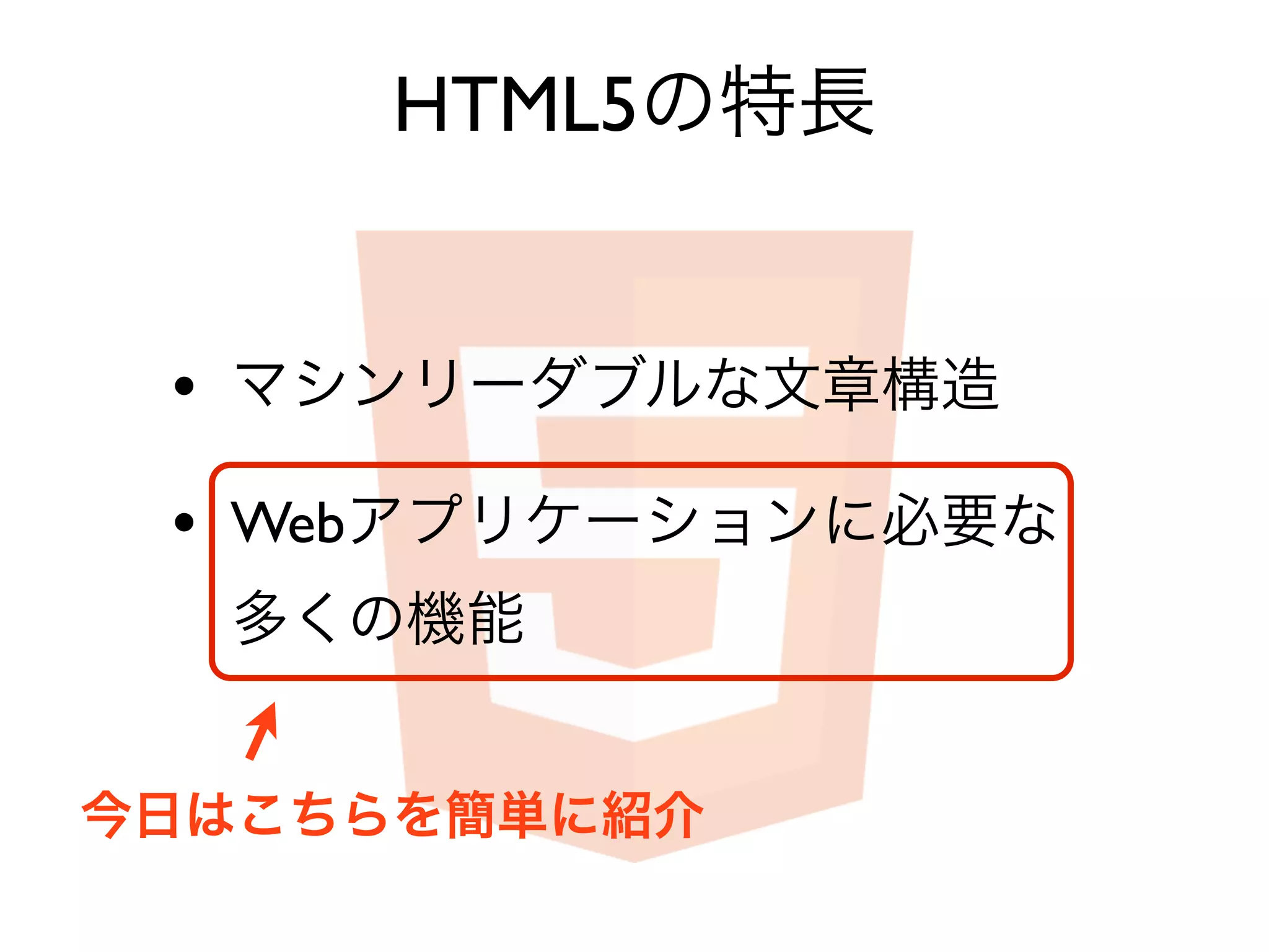 HTML5の特長


 • マシンリーダブルな文章構造
 • Webアプリケーションに必要な
  多くの機能


今日はこちらを簡単に紹介
 