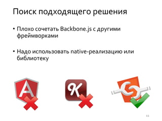 Поиск подходящего решения
• Плохо сочетать Backbone.js с другими
фреймворками
• Надо использовать native-реализацию или
библиотеку
11
 