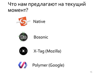 Что нам предлагают на текущий
момент?
Bosonic
X-Tag (Mozilla)
Native
Polymer (Google)
15
 