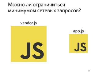 Можно ли ограничиться
минимумом сетевых запросов?
vendor.js
app.js
28
 