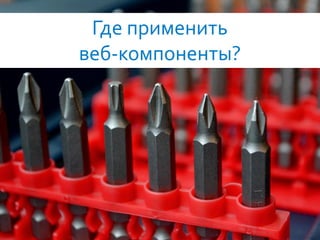 57
Где применить
веб-компоненты?
 