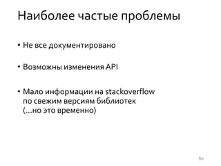 Наиболее частые проблемы
• Не все документировано
• Возможны изменения API
• Мало информации на stackoverflow
по свежим версиям библиотек
(…но это временно)
80
 