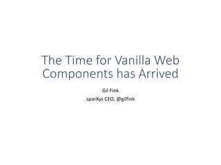The Time for Vanilla Web
Components has Arrived
Gil Fink
sparXys CEO, @gilfink
 