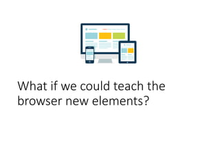 What if we could teach the
browser new elements?
 