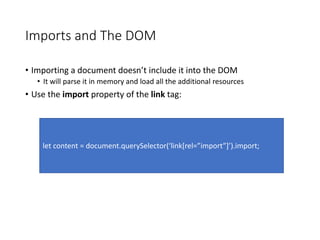 Imports and The DOM
• Importing a document doesn’t include it into the DOM
• It will parse it in memory and load all the a...