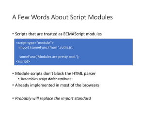 A Few Words About Script Modules
• Scripts that are treated as ECMAScript modules
• Module scripts don’t block the HTML pa...