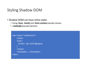 Styling Shadow DOM
• Shadow DOM can have inline styles
• Using :host, :host() and :host-context pseudo-classes
• ::slotted...
