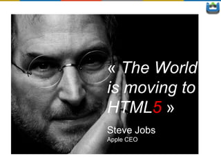 « The World
is moving to
HTML5 »
Steve Jobs
Apple CEO
 