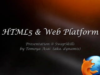 HTML5 & Web Platform
      Presentation @ SwapSkills
   by Tomoya Asai (aka. dynamis)
 