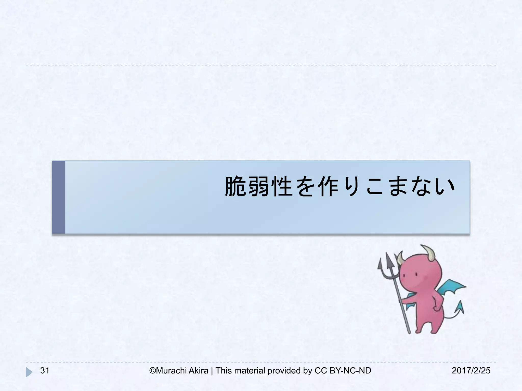 脆弱性を作りこまない
2017/2/2531 ©Murachi Akira | This material provided by CC BY-NC-ND
 