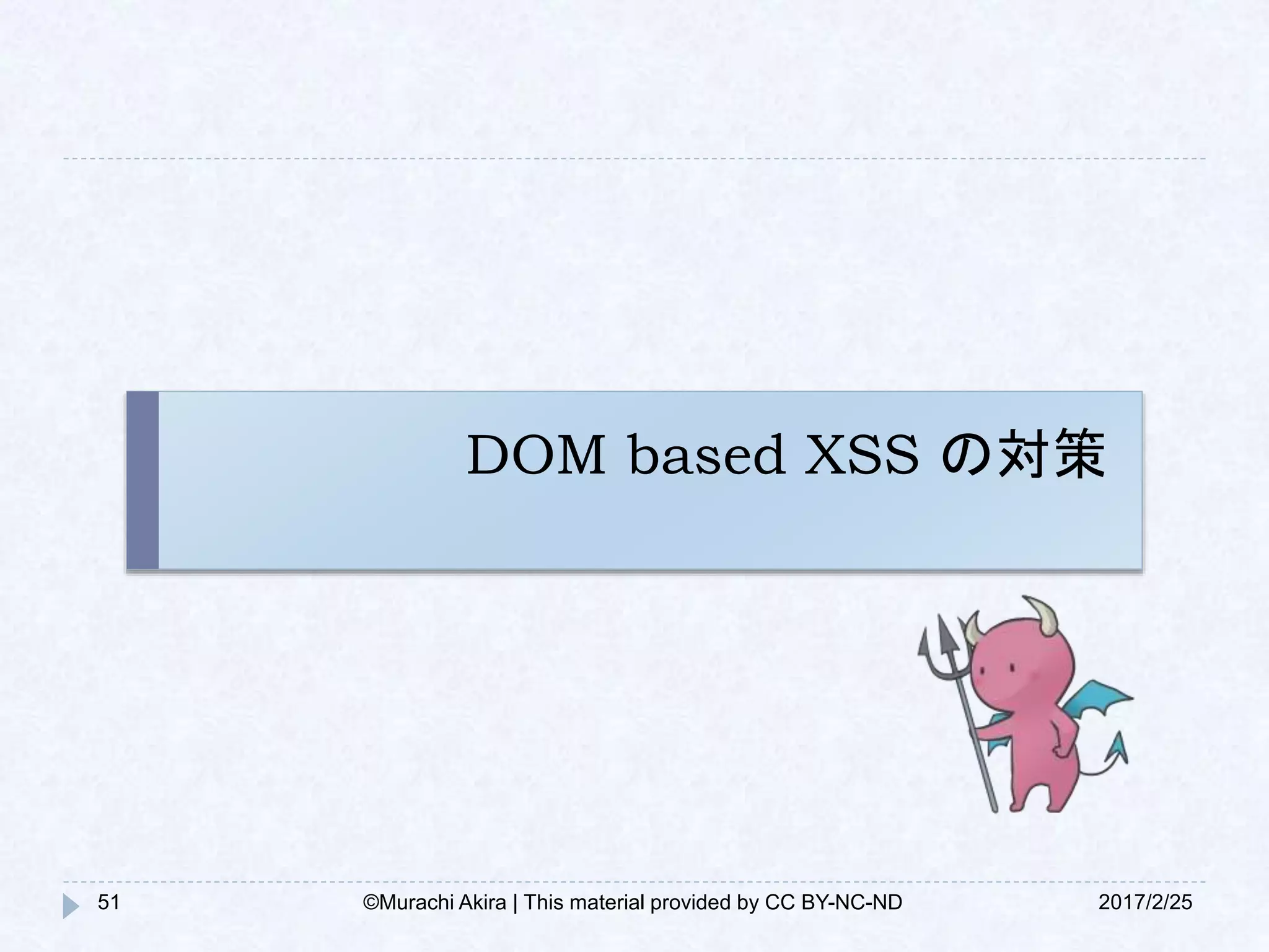 DOM based XSS の対策
51 2017/2/25©Murachi Akira | This material provided by CC BY-NC-ND
 