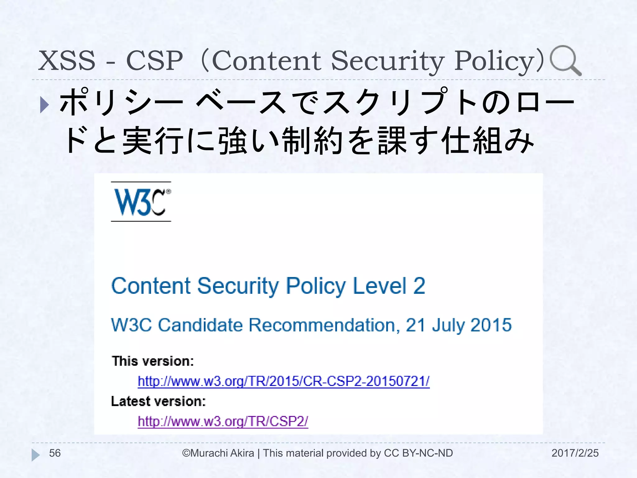 XSS - CSP（Content Security Policy）
 ポリシー ベースでスクリプトのロー
ドと実行に強い制約を課す仕組み
©Murachi Akira | This material provided by CC BY-NC-ND56 2017/2/25
 