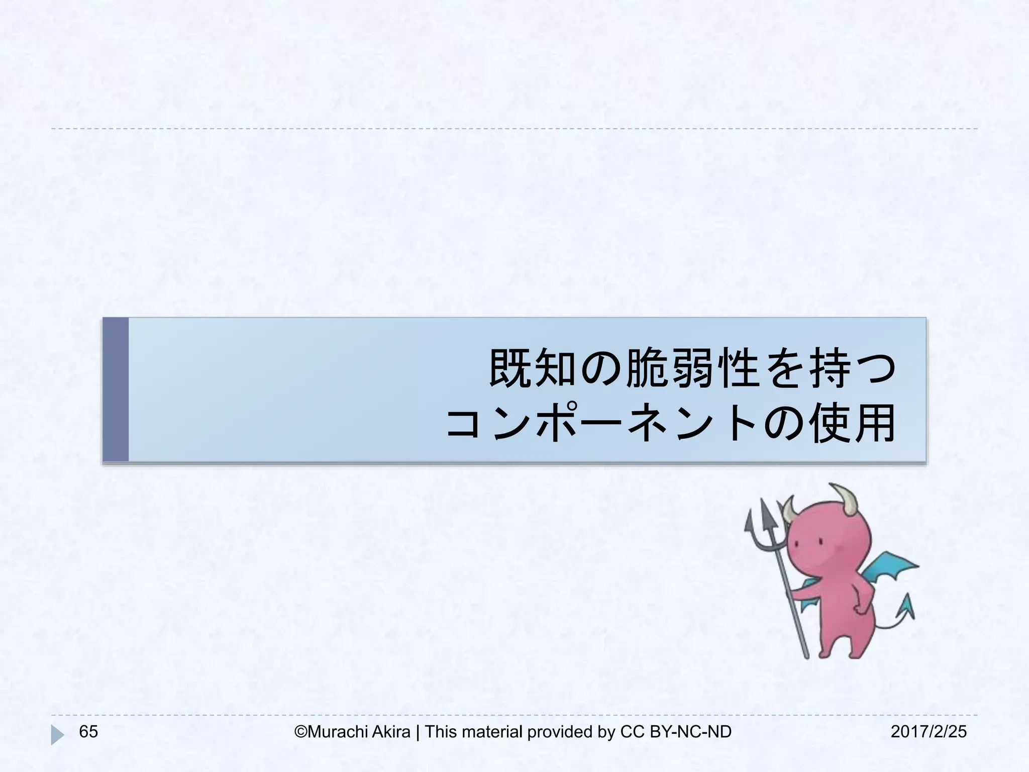 既知の脆弱性を持つ
コンポーネントの使用
65 2017/2/25©Murachi Akira | This material provided by CC BY-NC-ND
 