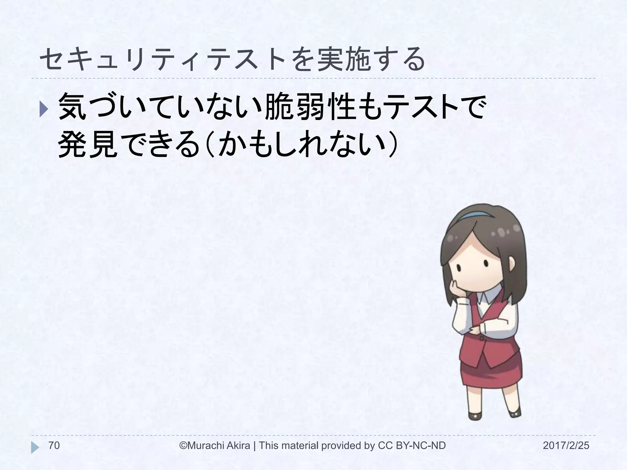 セキュリティテストを実施する
 気づいていない脆弱性もテストで
発見できる（かもしれない）
©Murachi Akira | This material provided by CC BY-NC-ND70 2017/2/25
 
