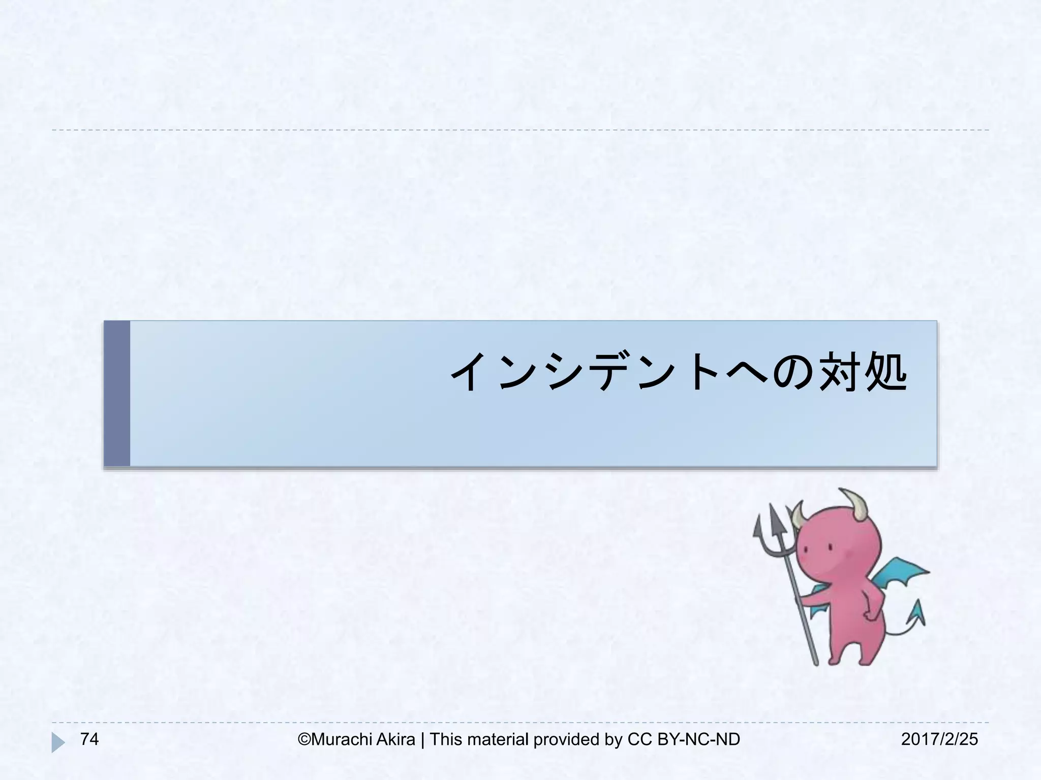 インシデントへの対処
2017/2/2574 ©Murachi Akira | This material provided by CC BY-NC-ND
 