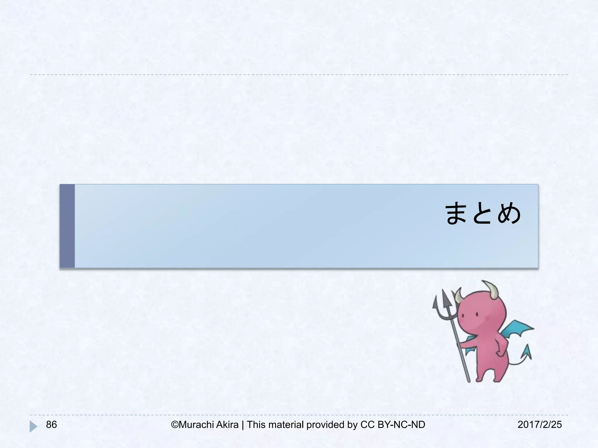 まとめ
86 2017/2/25©Murachi Akira | This material provided by CC BY-NC-ND
 