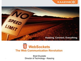 Kaazing. Connect. Everything.



               WebSockets
     The Web Communication Revolution
                    Brad Drysdale
1!         Director of Technology - Kaazing
 