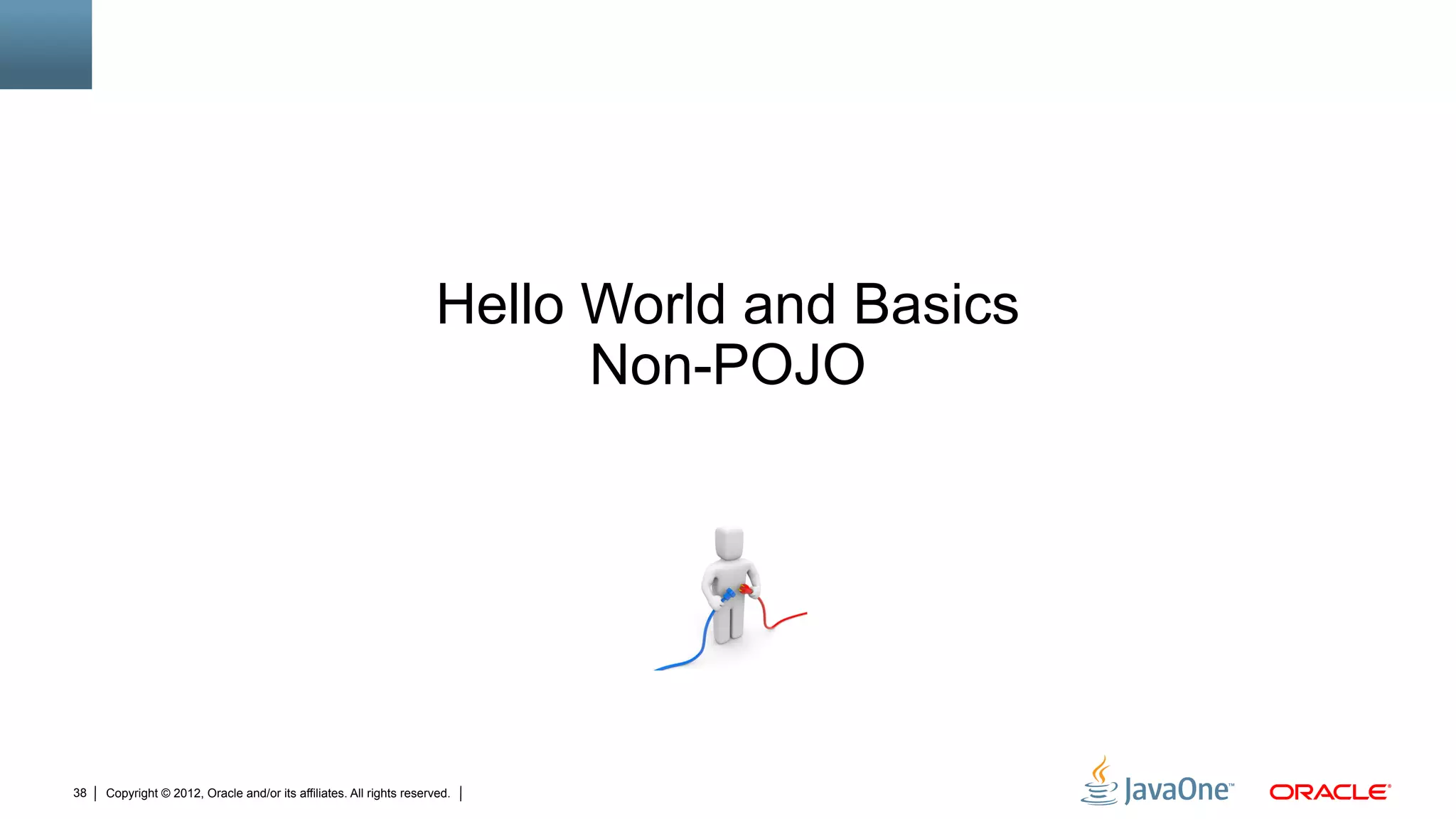 Hello World and Basics
                                                                            Non-POJO




38   Copyright © 2012, Oracle and/or its affiliates. All rights reserved.
 
