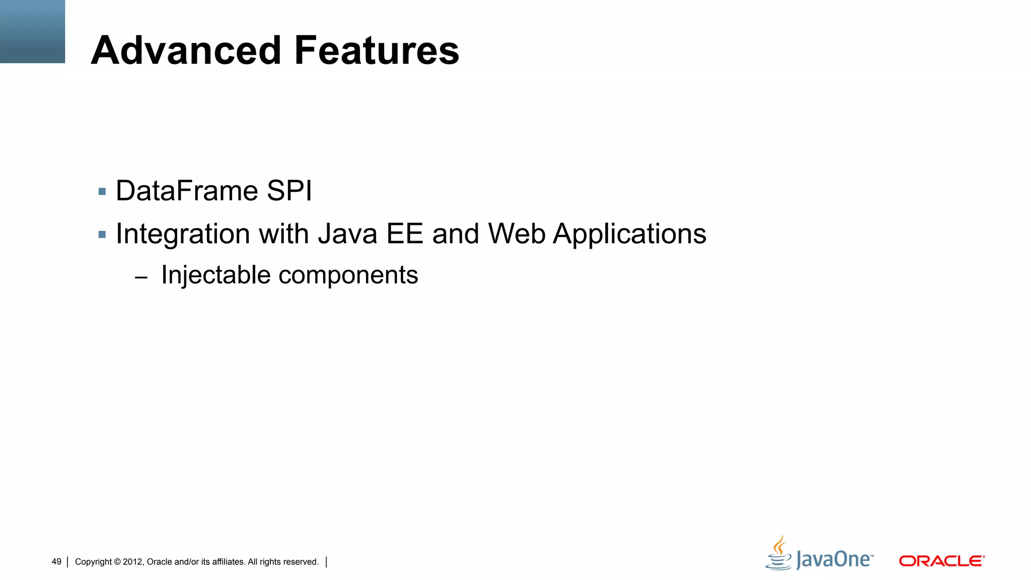 Advanced Features


          !  DataFrame SPI
          !  Integration with Java EE and Web Applications
                     –  Injectable components




49   Copyright © 2012, Oracle and/or its affiliates. All rights reserved.
 