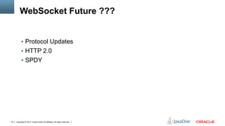 WebSocket Future ???


          !  Protocol Updates
          !  HTTP 2.0
          !  SPDY




53   Copyright © 2012, Oracle and/or its affiliates. All rights reserved.
 