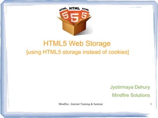 Mindfire - Internal Training & Seminar 1
HTML5 Web Storage
[using HTML5 storage instead of cookies]
Jyotirmaya Dehury
Mindfire Solutions
 
