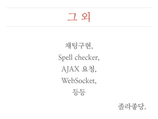 그 외 
채팅구현, 
Spell checker, 
AJAX 요청, 
WebSocket, 
등등 
졸라좋당. 
 