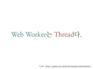 Web Worker는 Thread다. 
Link : http://pmav.eu/stuff/javascript-webworkers/ 
 