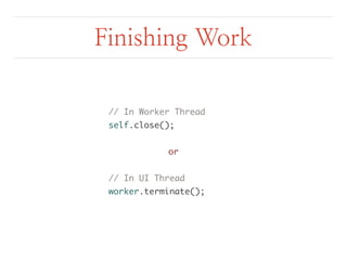 Finishing Work 
// In Worker Thread 
self.close(); 
or 
// In UI Thread 
worker.terminate(); 
 