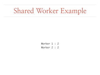 Shared Worker Example 
Worker 1 : 2 
Worker 2 : 2 
 