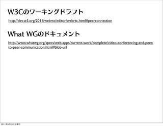 http://dev.w3.org/2011/webrtc/editor/webrtc.html#peerconnection




       http://www.whatwg.org/specs/web-apps/current-work/complete/video-conferencing-and-peer-
       to-peer-communication.html#blob-url




2011   9   24
 