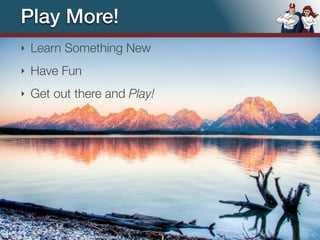 Play More!
‣   Learn Something New
‣   Have Fun
‣   Get out there and Play!




                        © 2012 Raible Designs   111
 