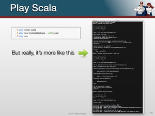 Play Scala



But really, it’s more like this




                            © 2012 Raible Designs   20
 