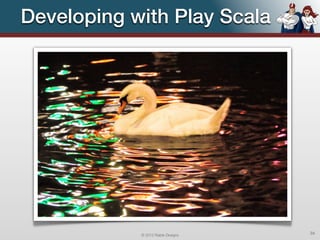 Developing with Play Scala




            © 2012 Raible Designs   34
 