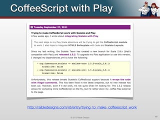 CoffeeScript with Play




   http://raibledesigns.com/rd/entry/trying_to_make_coffeescript_work

                             © 2012 Raible Designs                      49
 