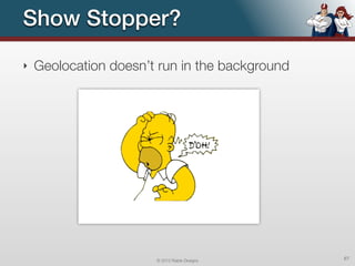 Show Stopper?
‣   Geolocation doesn’t run in the background




                       © 2012 Raible Designs    67
 