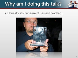Why am I doing this talk?
‣   Honestly, it’s because of James Strachan...




                        © 2012 Raible Designs     9
 