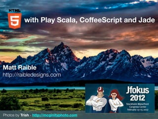 with Play Scala, CoffeeScript and Jade




Matt Raible
http://raibledesigns.com




Photos by Trish - http://mcginityphoto.com
 