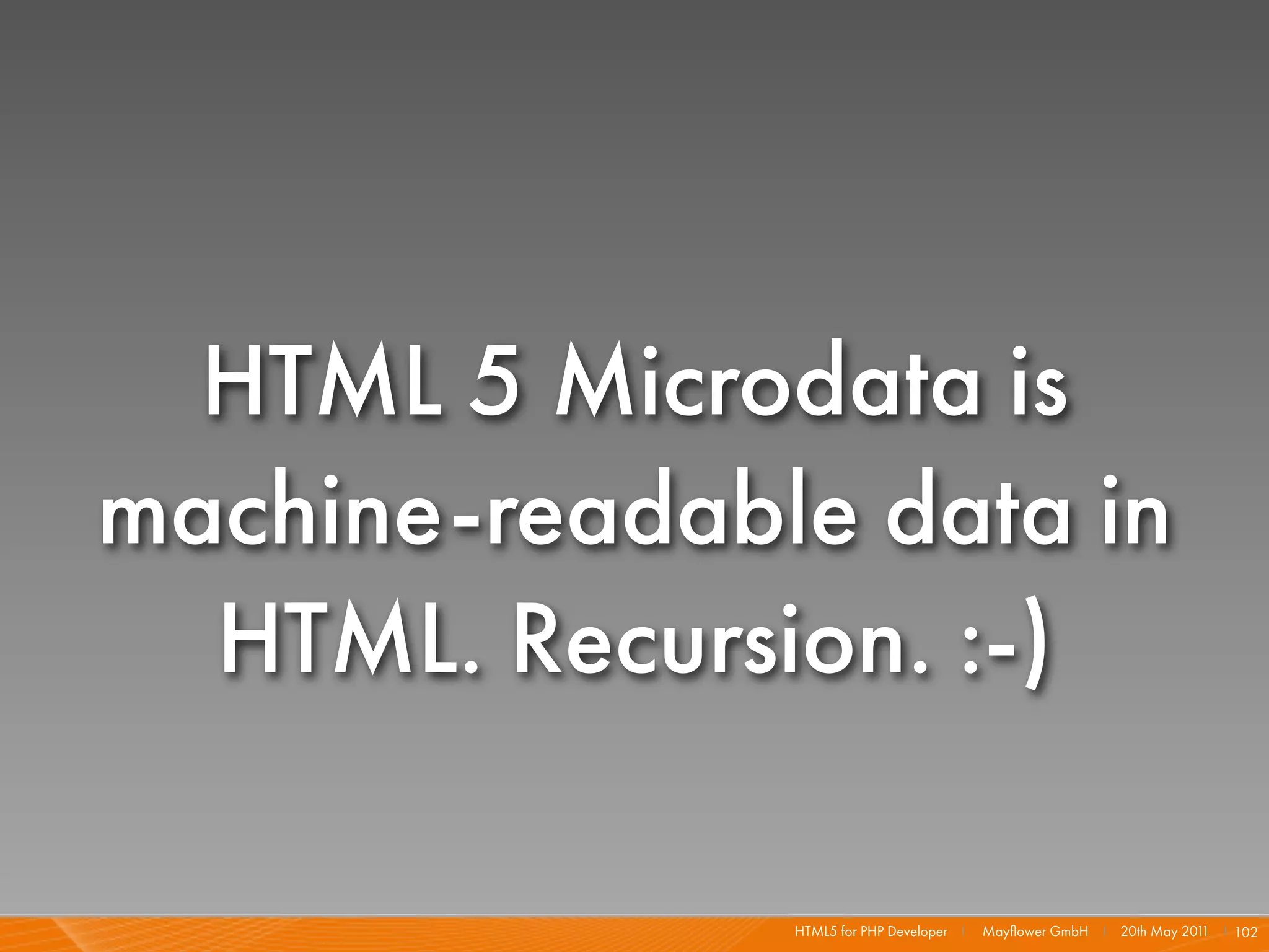 HTML 5 Microdata is
machine-readable data in
  HTML. Recursion. :-)

               HTML5 for PHP Developer I   Mayﬂower GmbH I 20th May 201 I 102
                                                                       1
 