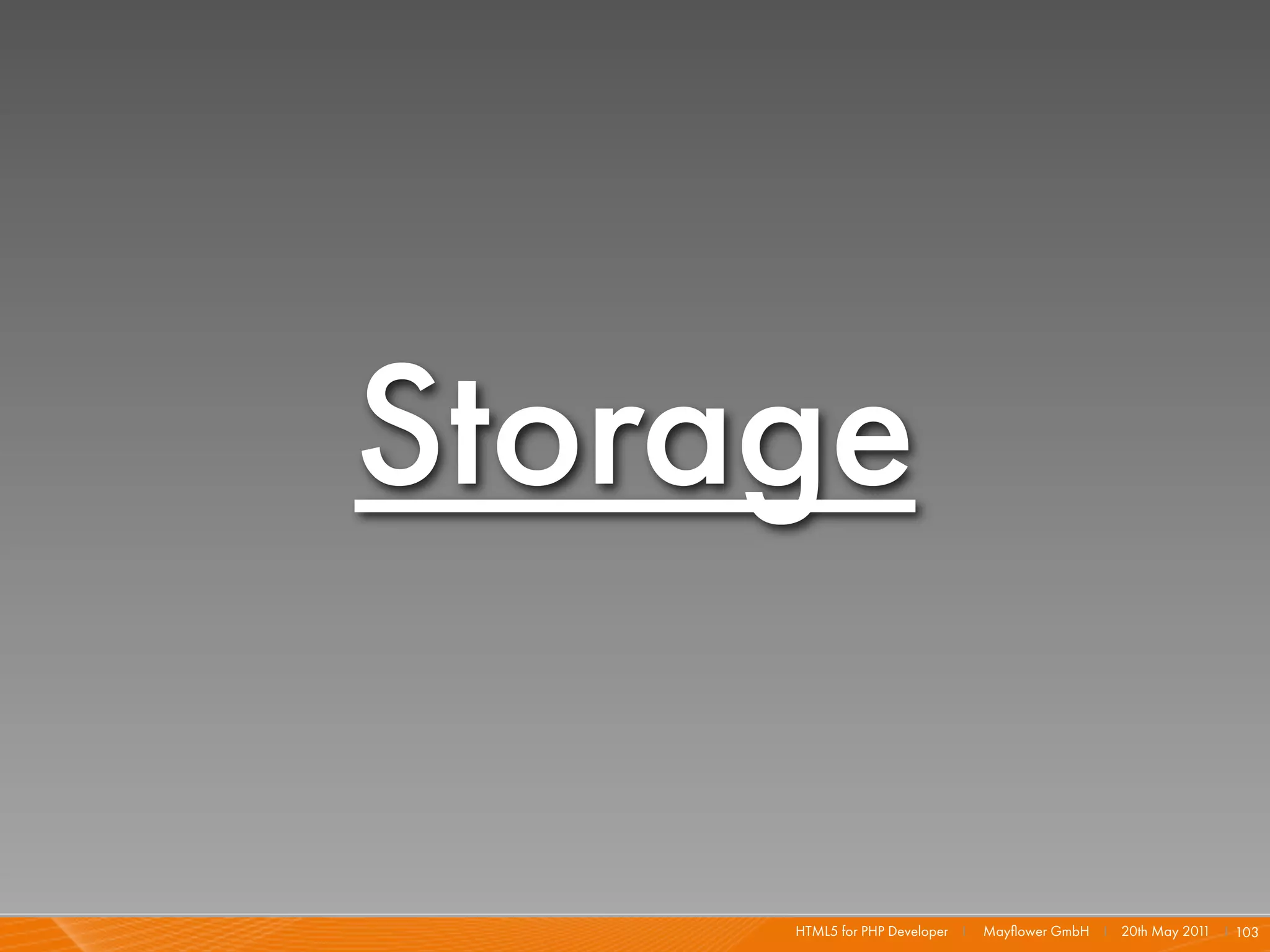 Storage

     HTML5 for PHP Developer I   Mayﬂower GmbH I 20th May 201 I 103
                                                             1
 