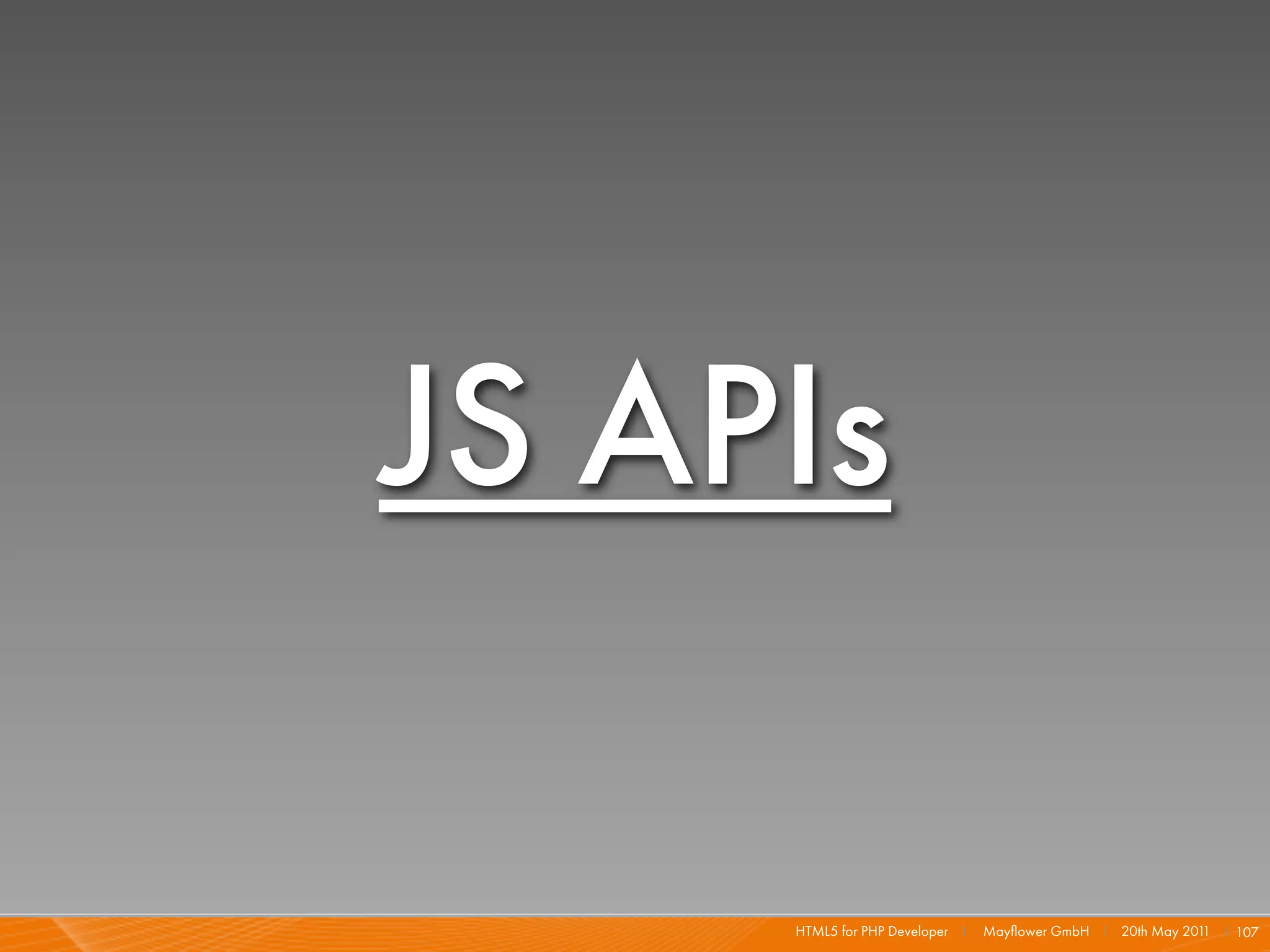 JS APIs

     HTML5 for PHP Developer I   Mayﬂower GmbH I 20th May 201 I 107
                                                             1
 