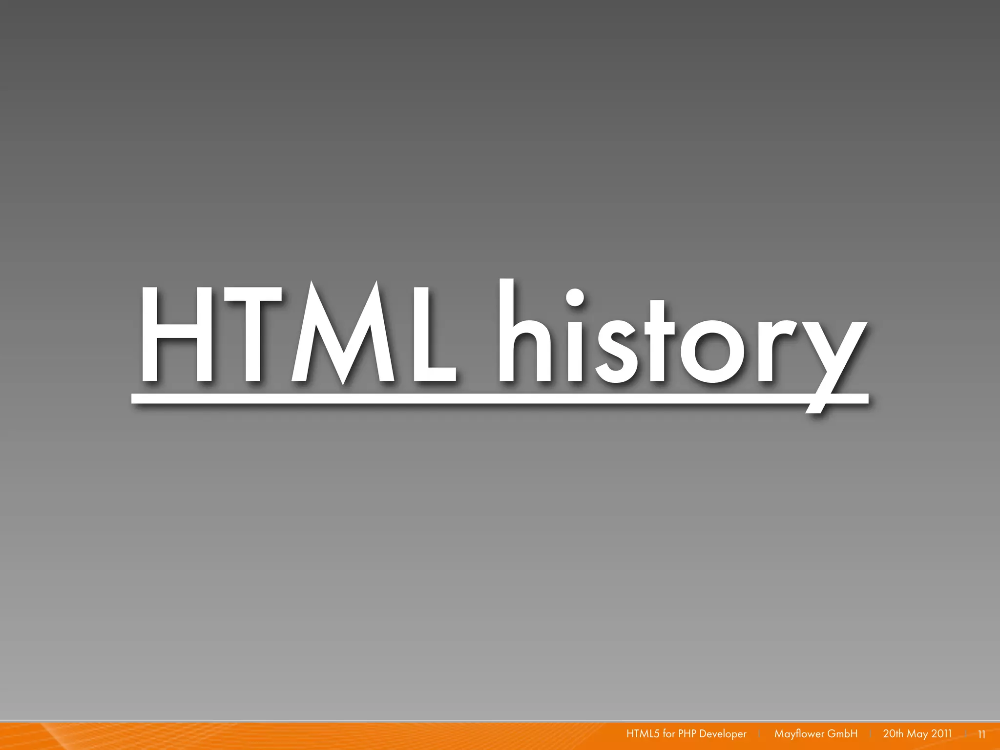 HTML history

        HTML5 for PHP Developer I   Mayﬂower GmbH I 20th May 201 I 1
                                                                1   1
 