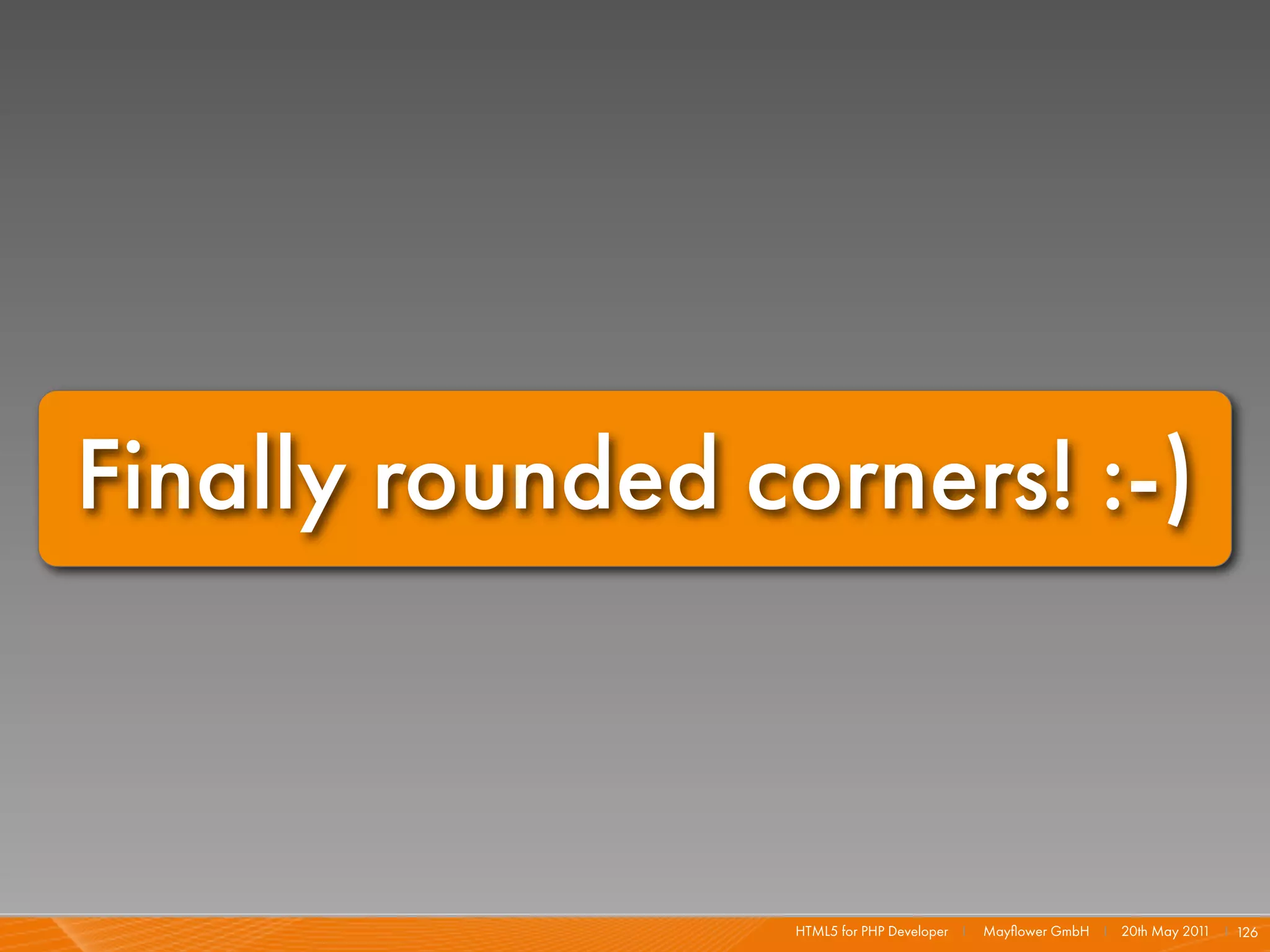 Finally rounded corners! :-)



                  HTML5 for PHP Developer I   Mayﬂower GmbH I 20th May 201 I 126
                                                                          1
 