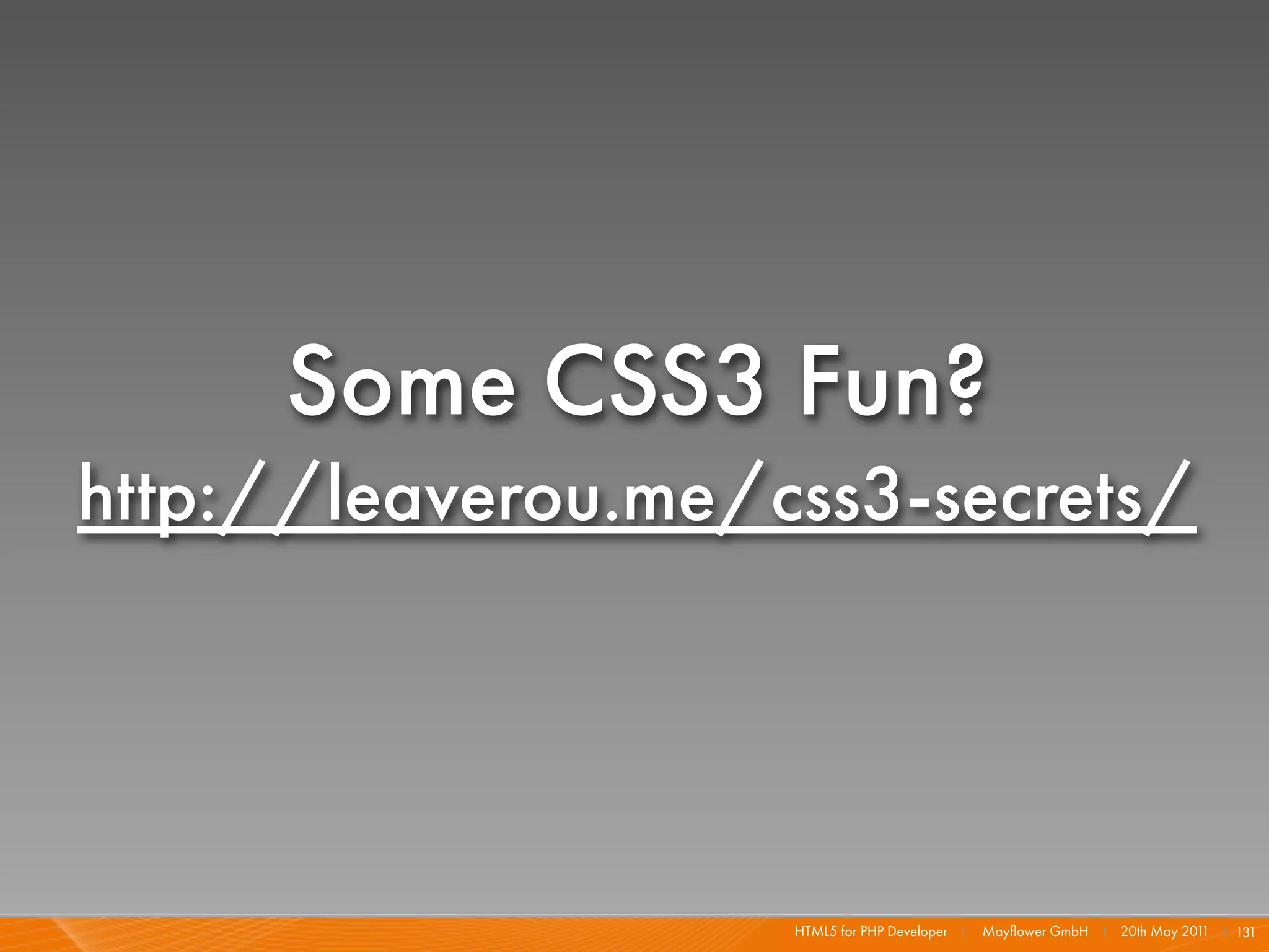 Some CSS3 Fun?
http://leaverou.me/css3-secrets/




                    HTML5 for PHP Developer I   Mayﬂower GmbH I 20th May 201 I 131
                                                                            1
 