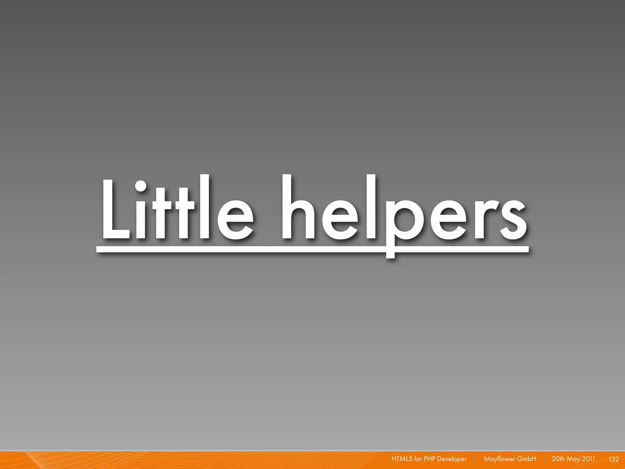 Little helpers

         HTML5 for PHP Developer I   Mayﬂower GmbH I 20th May 201 I 132
                                                                 1
 