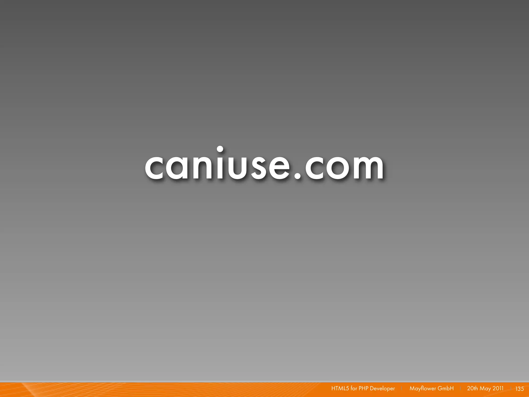 caniuse.com



        HTML5 for PHP Developer I   Mayﬂower GmbH I 20th May 201 I 135
                                                                1
 