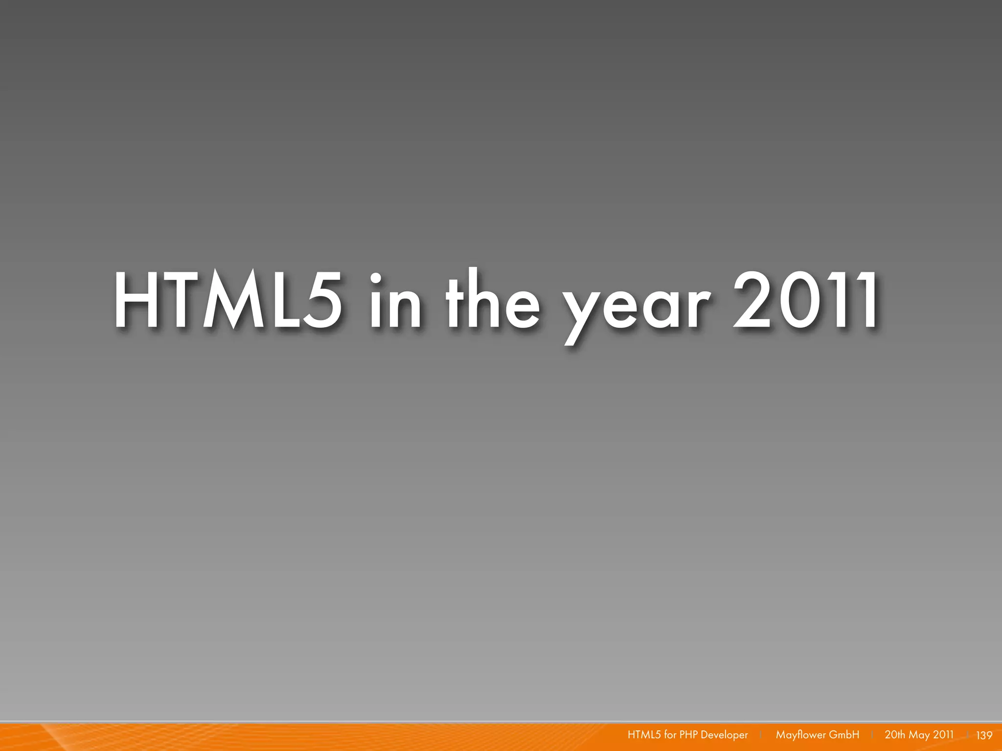 HTML5 in the year 2011




              HTML5 for PHP Developer I   Mayﬂower GmbH I 20th May 201 I 139
                                                                      1
 