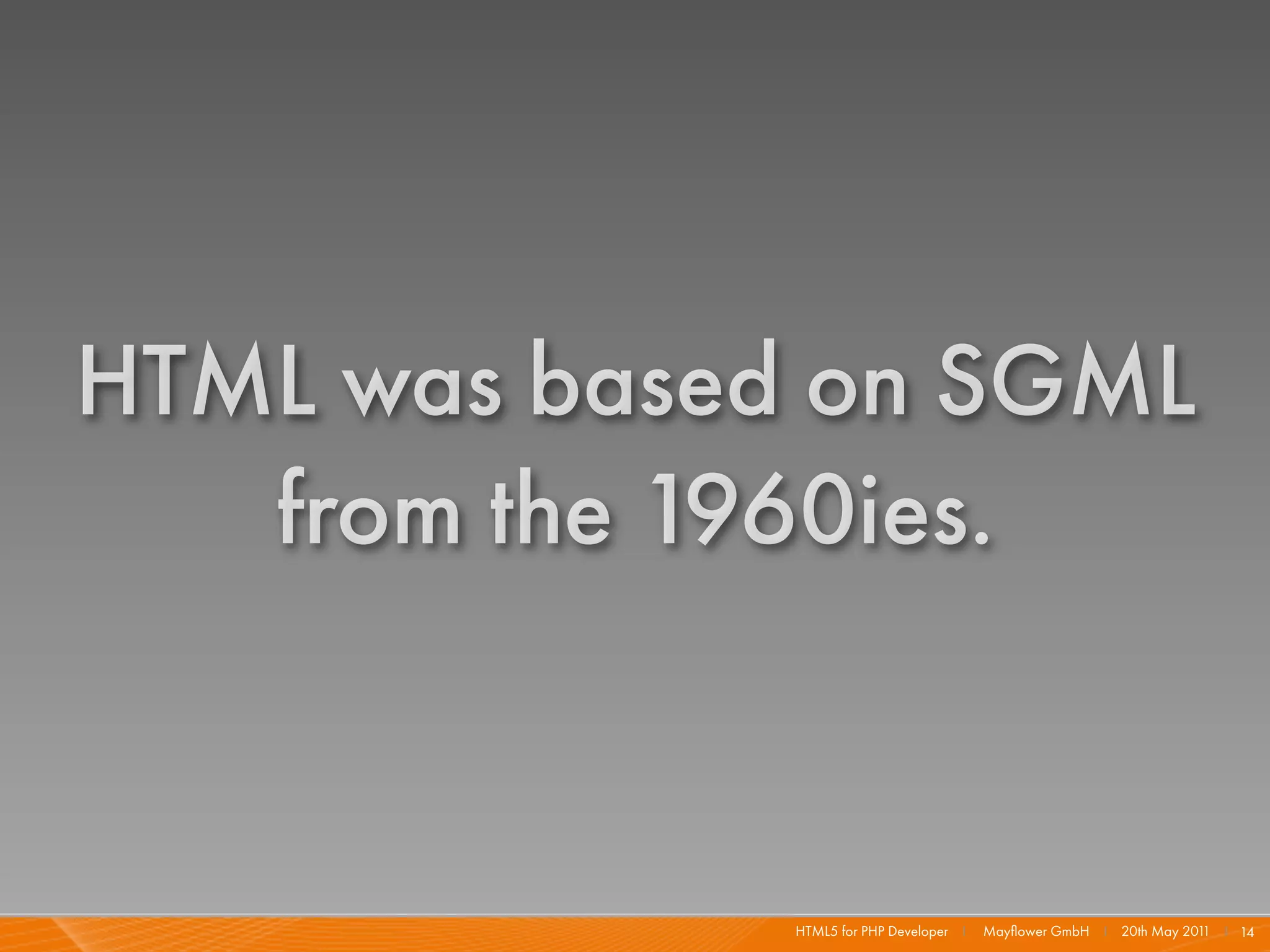 HTML was based on SGML
   from the 1960ies.


              HTML5 for PHP Developer I   Mayﬂower GmbH I 20th May 201 I 14
                                                                      1
 