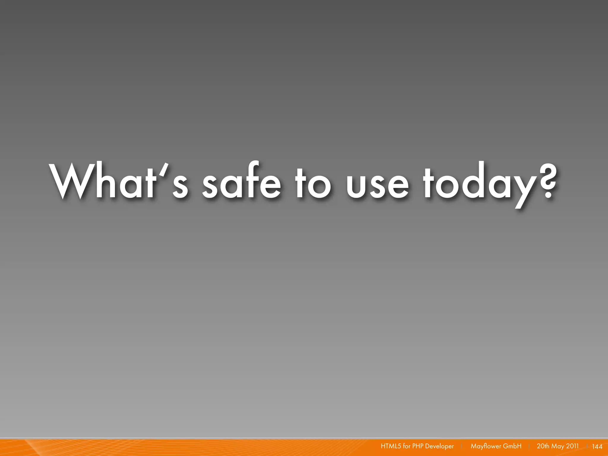 What‘s safe to use today?




                HTML5 for PHP Developer I   Mayﬂower GmbH I 20th May 201 I 144
                                                                        1
 